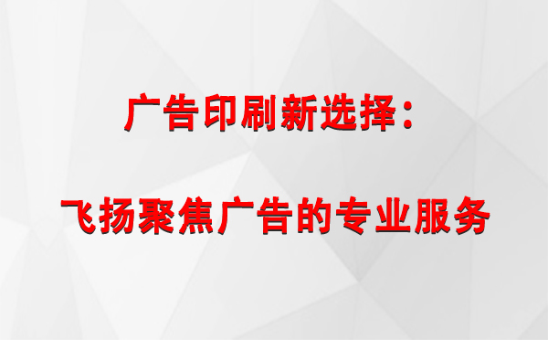 称多广告印刷新选择：飞扬聚焦广告的专业服务