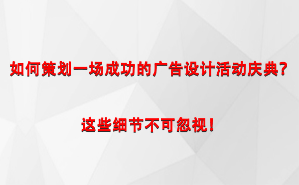 如何策划一场成功的称多广告设计称多活动庆典？这些细节不可忽视！